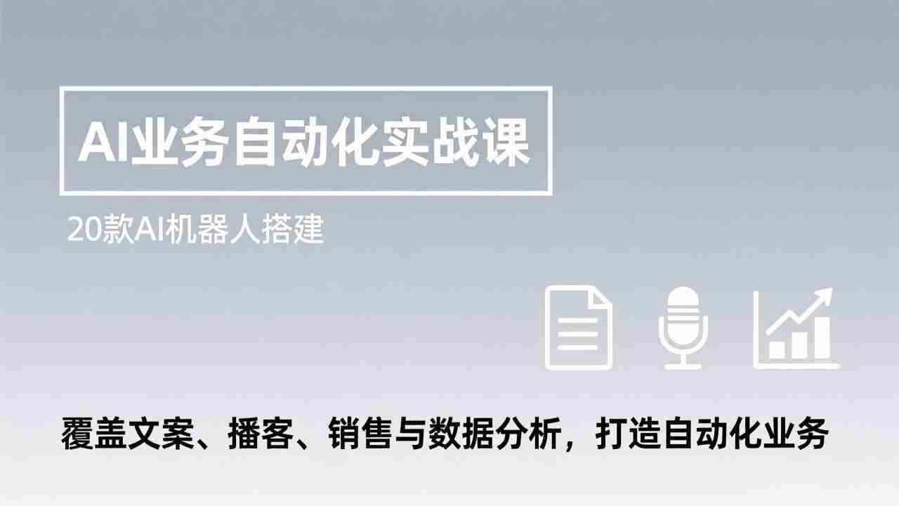 （17274期）AI业务自动化实战课，20款AI机器人搭建，覆盖文案、播客、销售与数据分析，打造自动化业务-网创资源