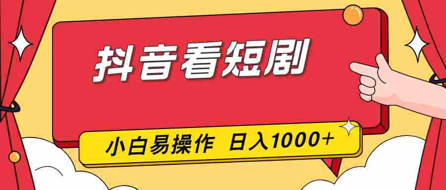 （17264期）抖音看短剧，一部手机，零投入，小白轻松上手，简单易操作，一天1000+-网创资源