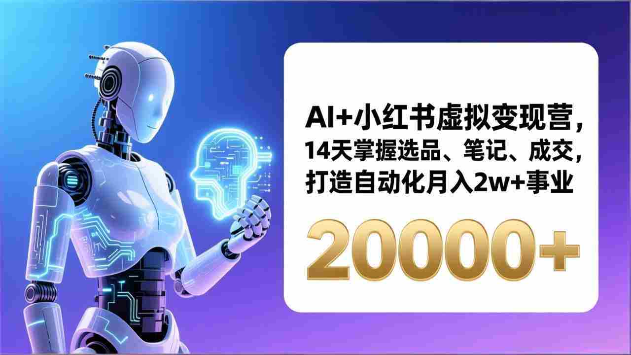 （17250期）AI+小红书虚拟变现营，14天掌握选品、笔记、成交，打造自动化月入2w+事业（更新）-网创资源