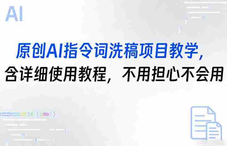 原创AI指令词洗稿项目教学，含详细使用教程，不用担心不会用-网创资源
