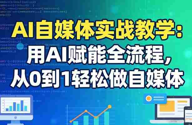 AI自媒体实战教学：用AI赋能全流程，从0到1轻松做自媒体-网创资源