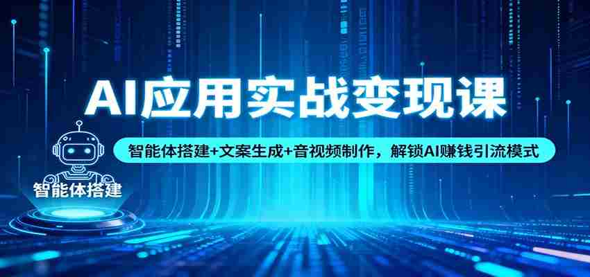 AI应用实战变现课：智能体搭建+文案生成+音视频制作，解锁AI赚钱引流模式-网创资源