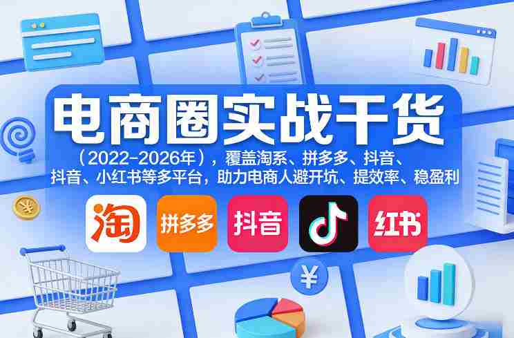 电商圈实战干货（2023-2026年），覆盖淘系、拼多多、抖音、小红书等多平台，助力电商人避开坑、提效率、稳盈利-网创资源