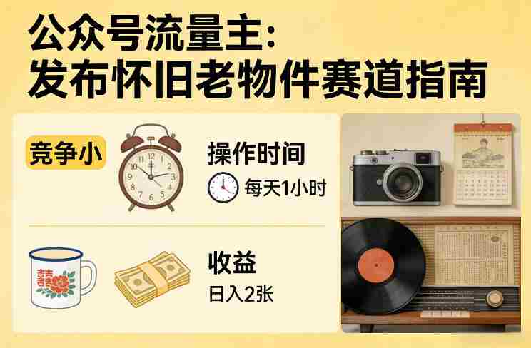 公众号流量主之发布怀旧老物件赛道，竞争小，每天操作1小时，日入2张-网创资源