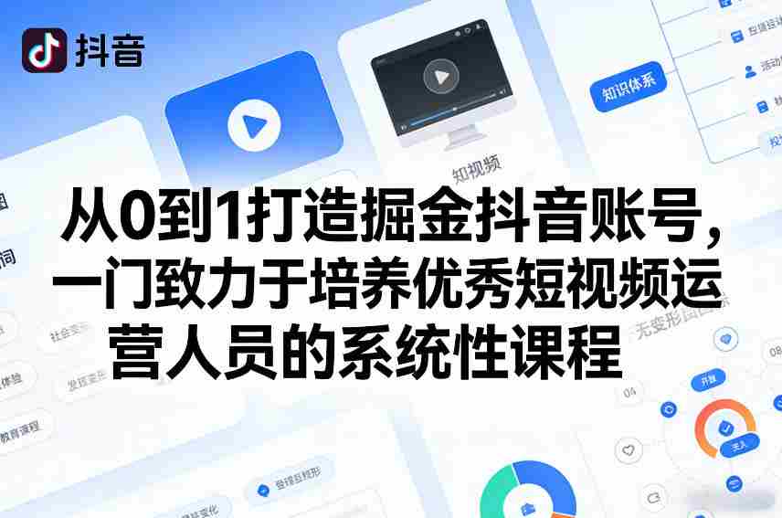 从0到1打造掘金抖音账号，一门致力于培养优秀短视频运营人员的系统性课程-网创资源