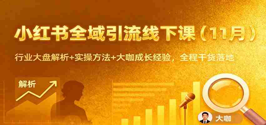 小红书全域引流线下课（11月）：行业大盘解析+实操方法+大咖成长经验，全程干货落地-网创资源