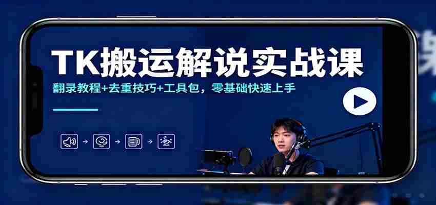 TK搬运解说实战课：翻录教程+去重技巧+工具包，零基础快速上手-网创资源