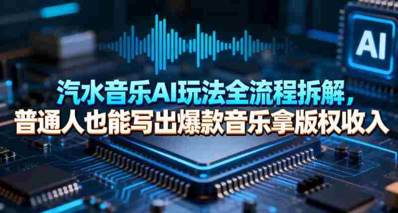 汽水音乐AI玩法全流程拆解，普通人也能写出爆款音乐拿版权收入-网创资源