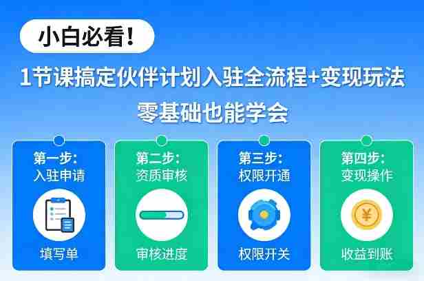 小白必看！1节课搞定伙伴计划入驻全流程+变现玩法，零基础也能学会-网创资源