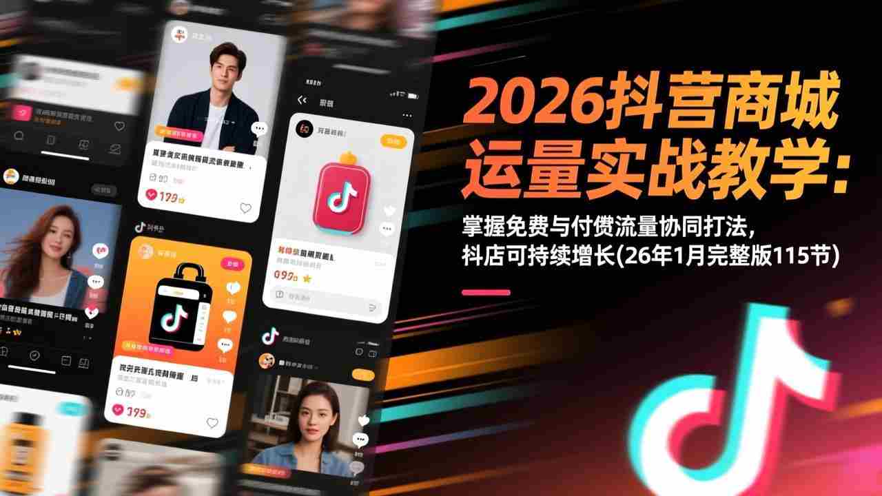 （17165期）2026抖音商城运营实战教学：掌握免费与付费流量协同打法，抖店可持续增长(26年1月完整版115节)-网创资源
