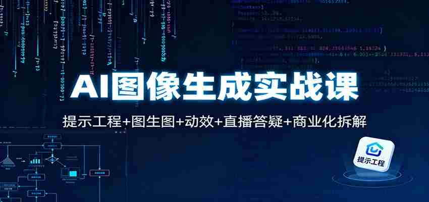 AI图像生成实战课：提示工程+图生图+动效+直播答疑+商业化拆解-网创资源