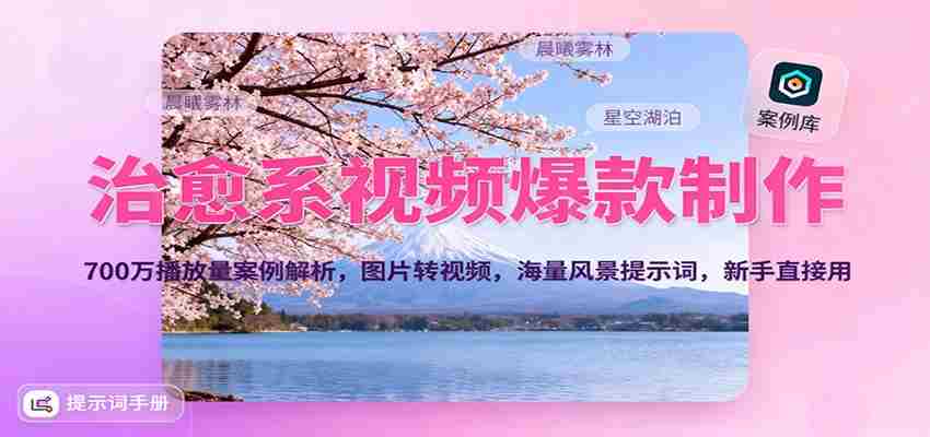 治愈系视频爆款制作，700万播放量案例解析，图片转视频，海量风景提示词，新手直接用-网创资源