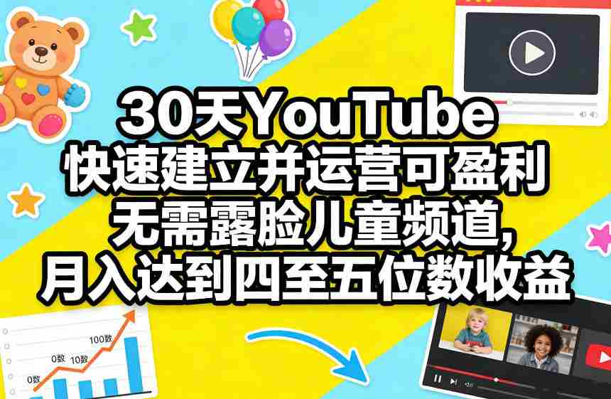 30天YouTube快速建立并运营可盈利无需露脸儿童频道，月入达到四至五位数收益-网创资源