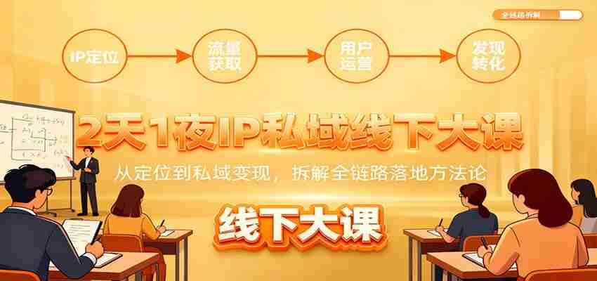 2天1夜IP私域线下大课：从定位到私域变现，拆解全链路落地方法论-网创资源