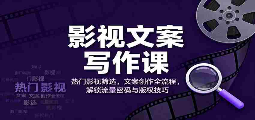 影视文案写作课：热门影视筛选，文案创作全流程，解锁流量密码与版权技巧-网创资源