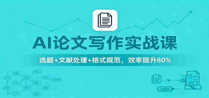 AI论文写作实战课：选题+文献处理+格式规范，效率提升80%-网创资源
