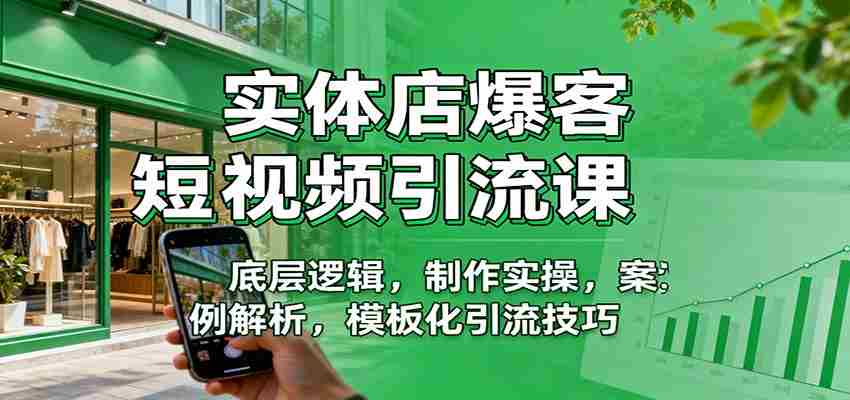 实体店爆客短视频引流课：底层逻辑，制作实操，案例解析，模板化引流技巧-网创资源