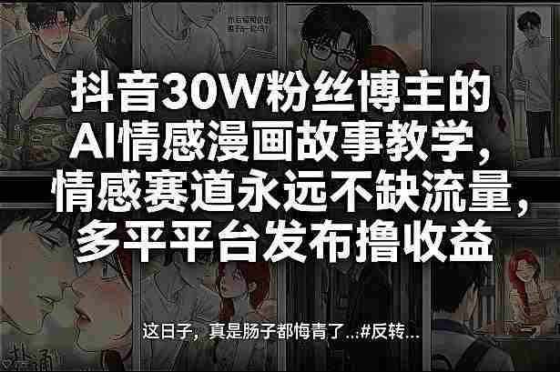 抖音30W粉丝博主的AI情感漫画故事教学，情感赛道永远不缺流量，多平台发布撸收益！-网创资源