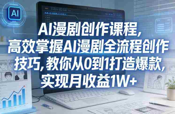某社群AI漫剧创作课程，高效掌握AI漫剧全流程创作技巧，教你从0到1打造爆款，实现月收益1W+-网创资源