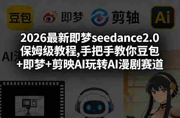 2026最新即梦seedance2.0保姆级教程,手把手教你豆包+即梦+剪映AI玩转AI漫剧赛道-网创资源