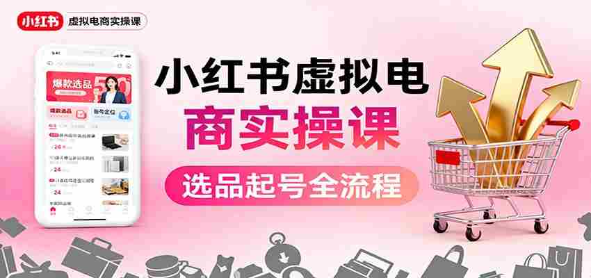 小红书虚拟电商实操课：选品起号+AI 内容创作+店铺运营+引流私域+自动化发笔记-网创资源