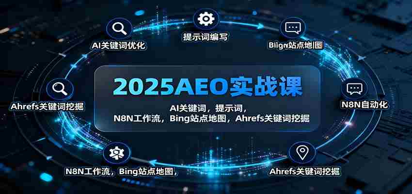 2025AEO实战课：AI关键词，提示词，N8N工作流，Bing站点地图，Ahrefs关键词挖掘-网创资源