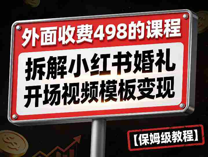 外面收费498的课程，3937粉丝卖了17W！拆解小红书婚礼开场视频模板变现【保姆级教程】-网创资源