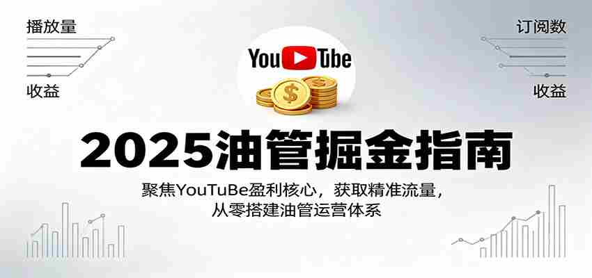 2025油管掘金指南：聚焦YouTuBe盈利核心，获取精准流量，从零搭建油管运营体系-网创资源