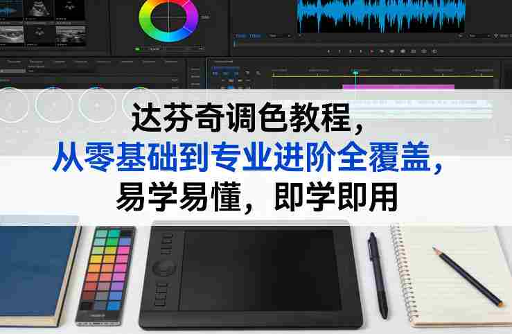 达芬奇调色教程，从零基础到专业进阶全覆盖，易学易懂，即学即用-网创资源