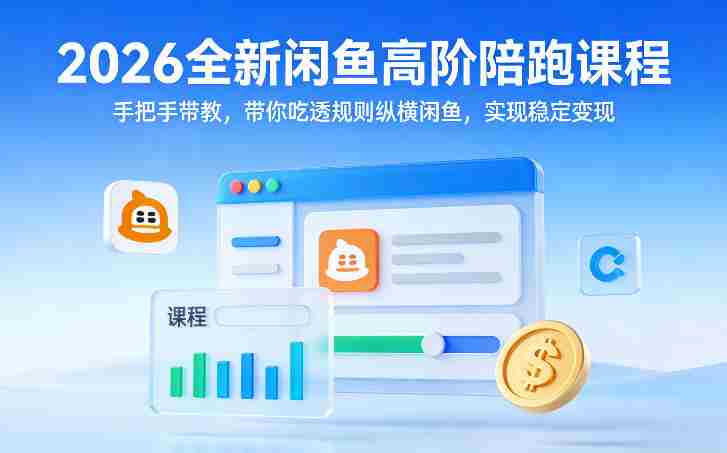 2026全新闲鱼高阶陪跑课程，手把手带教，带你吃透规则纵横闲鱼，实现稳定变现-网创资源