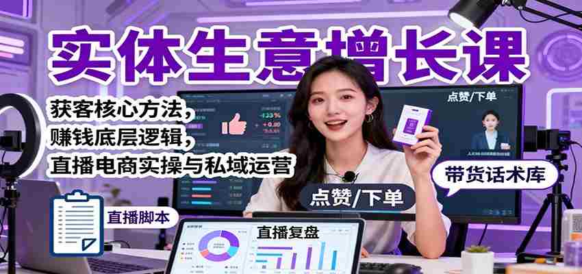 实体生意增长课：获客核心方法，赚钱底层逻辑，直播电商实操与私域运营-网创资源