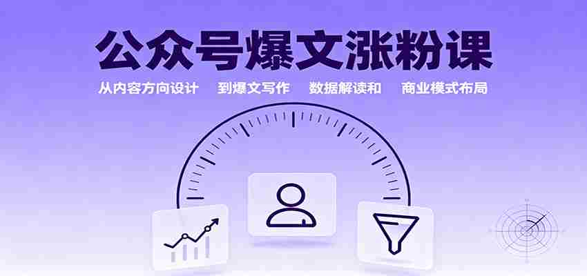 公众号爆文涨粉课：从内容方向设计到爆文写作，数据解读和商业模式布局-网创资源
