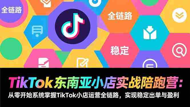 （17037期）TikTok东南亚小店实战陪跑营：从零开始系统掌握TikTok小店运营全链路，实现稳定出单与盈利-网创资源