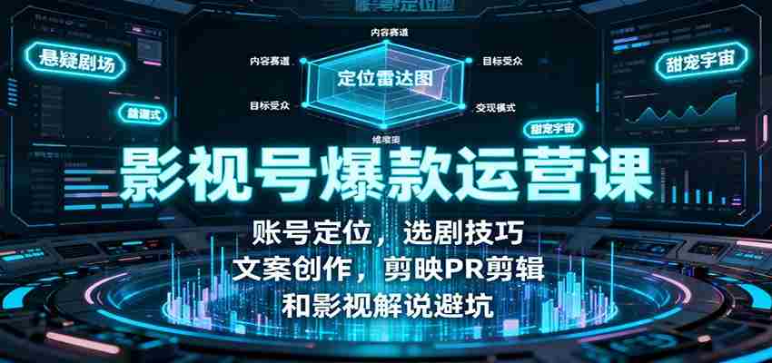 影视号爆款运营课：账号定位，选剧技巧，文案创作，剪映PR剪辑和影视解说避坑-网创资源