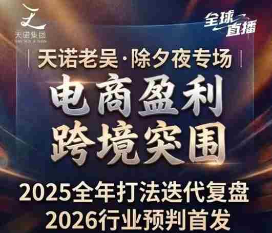 天诺老吴2026除夕夜专场电商小春晚盈利跨境突围，覆盖全域流量、电商运营、企业降本、IP私域、本地生意全赛道-网创资源