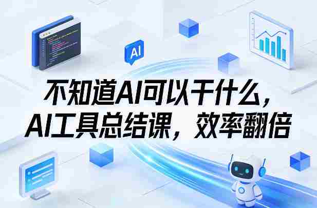 不知道AI可以干什么，AI工具总结课，效率翻倍-网创资源