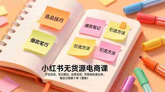 （17018期）小红书无货源电商课，开店选品、笔记搬运、运营变现，零基础快速出单，稳定日销数十单（更新）-网创资源