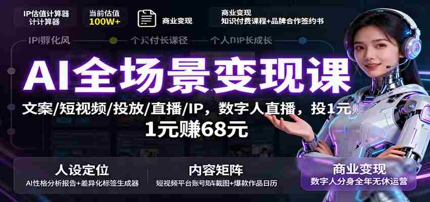 AI全场景变现课：文案/短视频/投放/直播/IP，数字人直播，投1元赚68元-网创资源