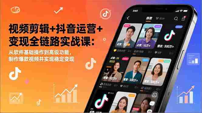 （17010期）视频剪辑+抖音运营+变现全链路实战课：从软件基础操作到高级功能，制作爆款视频并实现稳定变现-网创资源