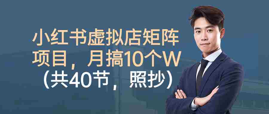 小红书虚拟店矩阵项目，月搞10W（共40节，照抄照做）-网创资源