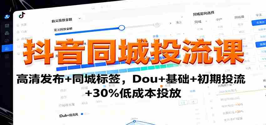 抖音同城投流课：高清发布+同城标签，Dou+基础+初期投流+30%低成本投放-网创资源