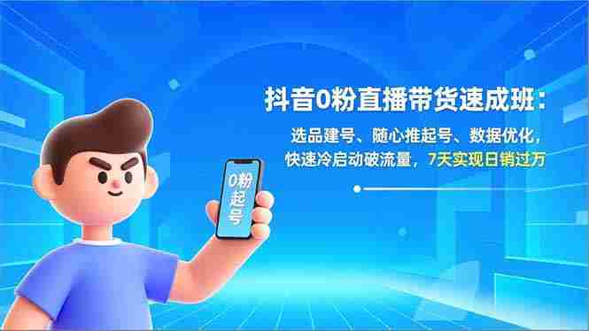 （16984期）抖音0粉直播带货速成班：选品建号、随心推起号、数据优化，快速冷启动破流量，7天实现日销过万-网创资源