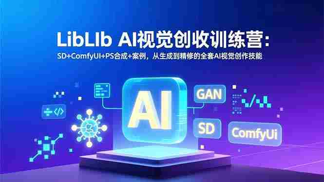 （16983期）LibLIb AI视觉创收训练营：SD+ComfyUI+PS合成+案例，从生成到精修的全套AI视觉创作技能-网创资源