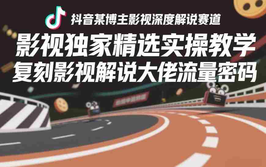 抖音某博主影视深度解说赛道，影视独家精选实操教学，复刻影视解说大佬流量密码-网创资源