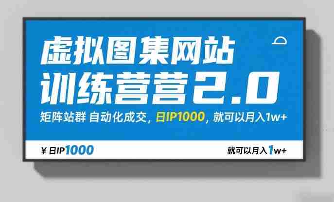 虚拟图集网站训练营2.0，矩阵站群自动化成交，日IP1000，就可以月入1w+-网创资源