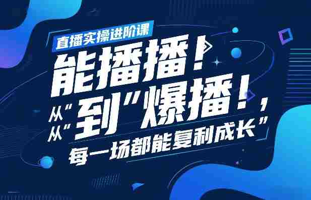 直播实操进阶课，直播经验复盘：从“能播”到“爆播”，每一场都能复利成长-网创资源