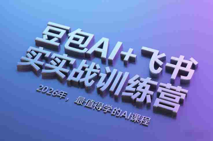 豆包AI+飞书实战训练营，2026年，最值得学的AI课程-网创资源