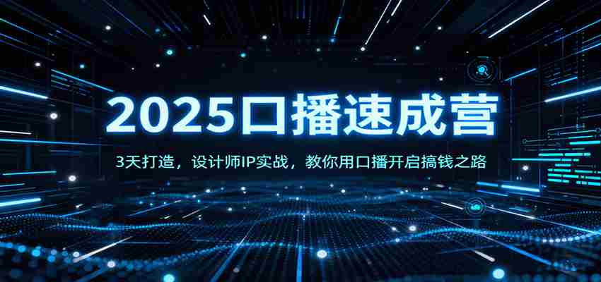 2025口播速成营：3天打造，设计师IP实战，教你用口播开启搞钱之路-网创资源