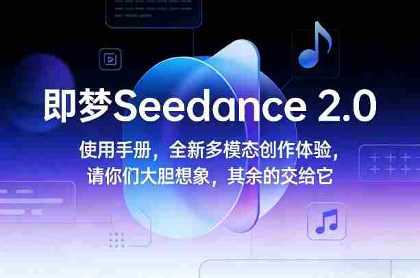 即梦Seedance 2.0使用手册，全新多模态创作体验，请你们大胆想象，其余的交给它-网创资源