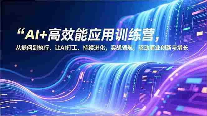 （16940期）AI+高效能应用训练营，从提问到执行、让AI打工、持续进化，实战领航，驱动商业创新与增长-网创资源